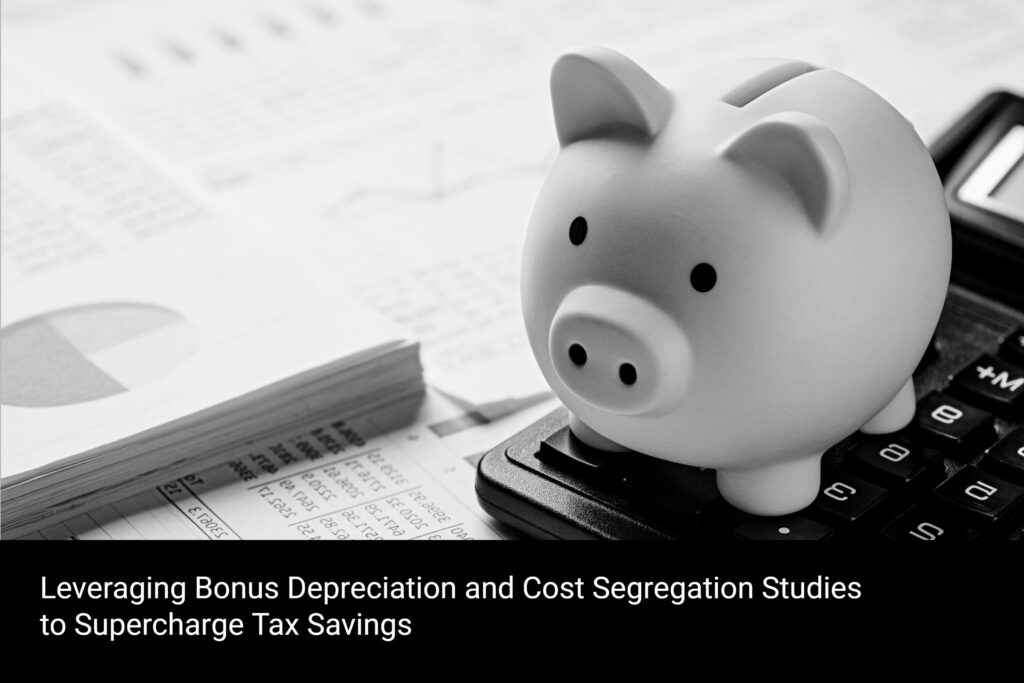 Leveraging Bonus Depreciation and Cost Segregation Studies to Supercharge Tax Savings