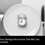 Turning Your Savings into Income That Will Last Your Retirement